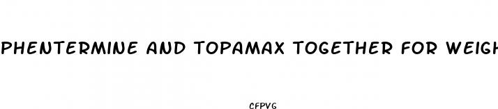 phentermine and topamax together for weight loss