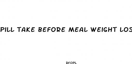 pill take before meal weight loss