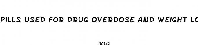 pills used for drug overdose and weight loss