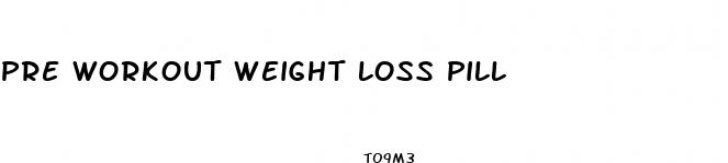 pre workout weight loss pill