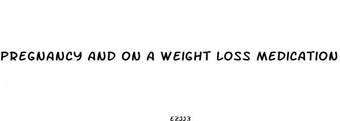 pregnancy and on a weight loss medication