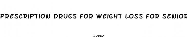 prescription drugs for weight loss for seniors