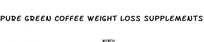 pure green coffee weight loss supplements