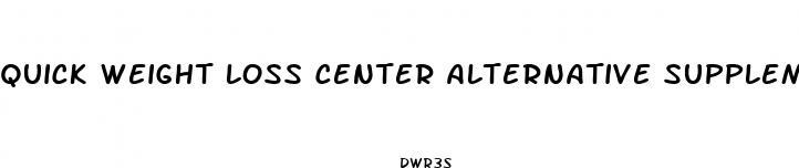 quick weight loss center alternative supplements