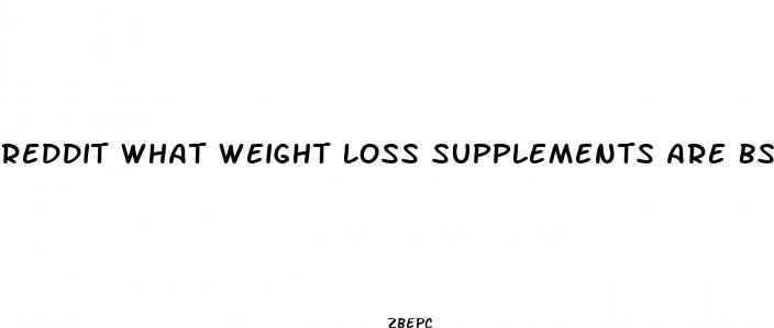 reddit what weight loss supplements are bs