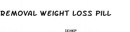 removal weight loss pill