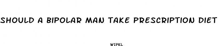 should a bipolar man take prescription diet pills