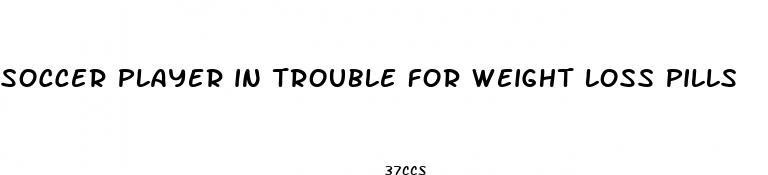 soccer player in trouble for weight loss pills