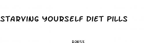 starving yourself diet pills