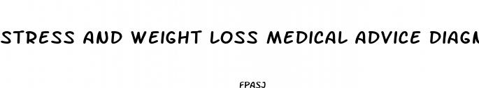 stress and weight loss medical advice diagnosis or treatment