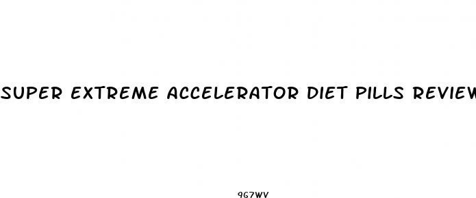 super extreme accelerator diet pills reviews