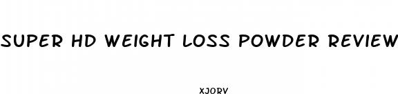 super hd weight loss powder reviews