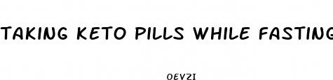 taking keto pills while fasting