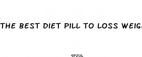 the best diet pill to loss weight