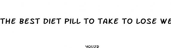 the best diet pill to take to lose weight