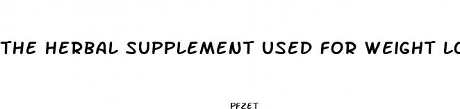 the herbal supplement used for weight loss is called quizlet