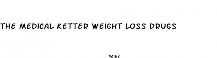 the medical ketter weight loss drugs