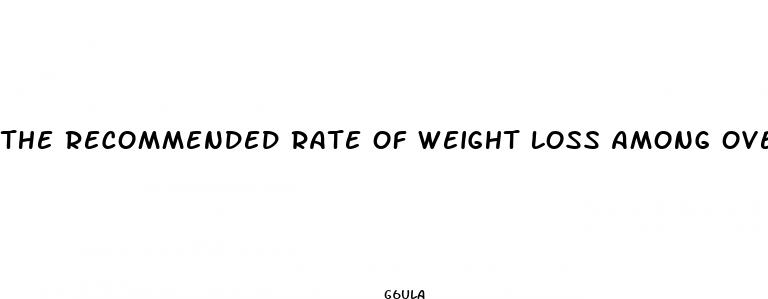 the recommended rate of weight loss among overweight people is