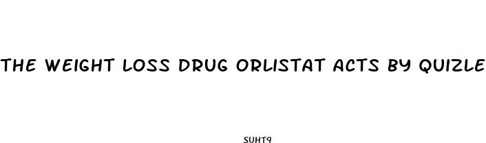 the weight loss drug orlistat acts by quizlet
