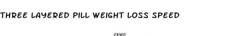 three layered pill weight loss speed