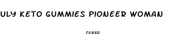 uly keto gummies pioneer woman