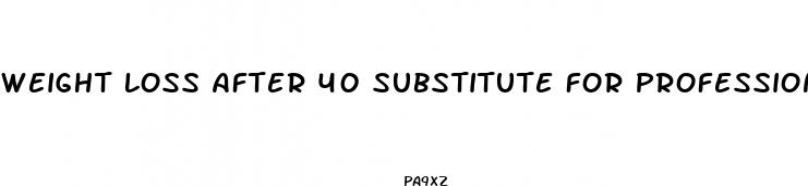 weight loss after 40 substitute for professional medical