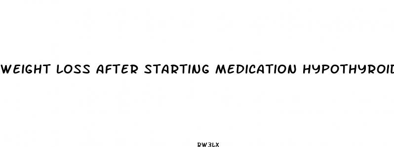 weight loss after starting medication hypothyroidism