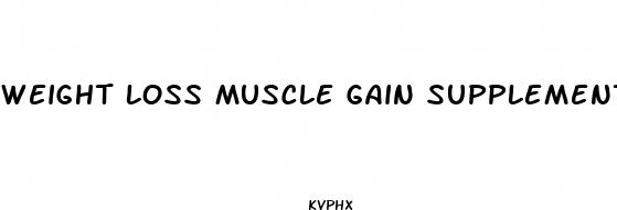 weight loss muscle gain supplement