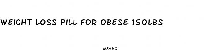 weight loss pill for obese 150lbs