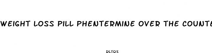 weight loss pill phentermine over the counter