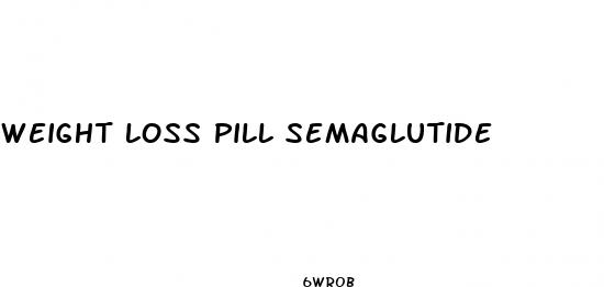 weight loss pill semaglutide
