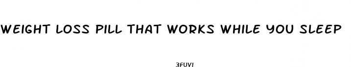 weight loss pill that works while you sleep