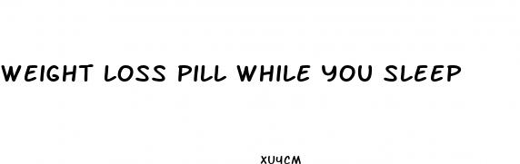 weight loss pill while you sleep
