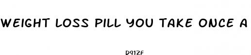 weight loss pill you take once a day