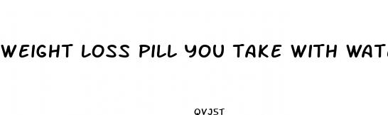 weight loss pill you take with water