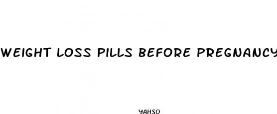 weight loss pills before pregnancy