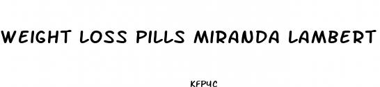weight loss pills miranda lambert
