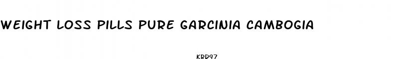 weight loss pills pure garcinia cambogia