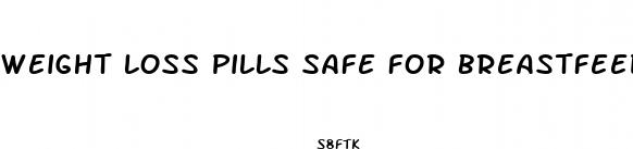 weight loss pills safe for breastfeeding moms