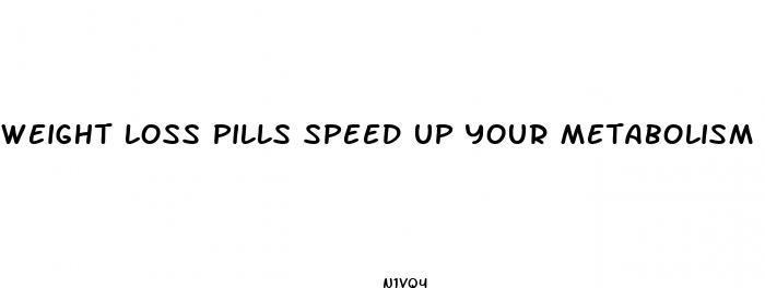 weight loss pills speed up your metabolism
