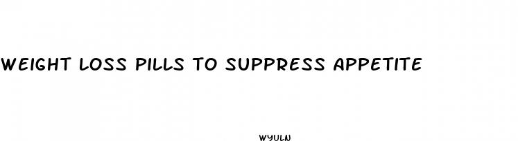weight loss pills to suppress appetite