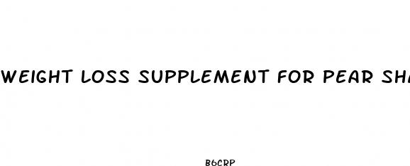 weight loss supplement for pear shaped body