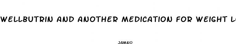 wellbutrin and another medication for weight loss