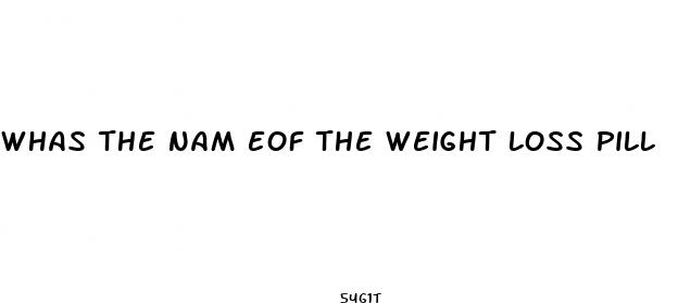 whas the nam eof the weight loss pill