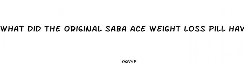 what did the original saba ace weight loss pill have in it