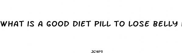 what is a good diet pill to lose belly fat