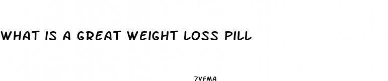 what is a great weight loss pill