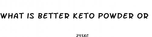 what is better keto powder or pills for weight loss