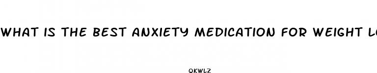what is the best anxiety medication for weight loss