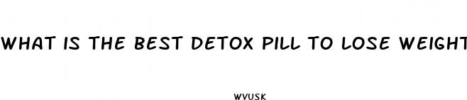 what is the best detox pill to lose weight